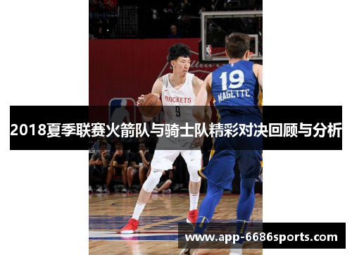 2018夏季联赛火箭队与骑士队精彩对决回顾与分析