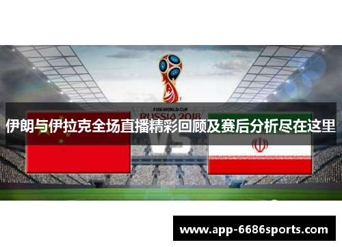 伊朗与伊拉克全场直播精彩回顾及赛后分析尽在这里